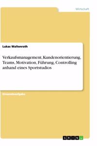 Verkaufsmanagement, Kundenorientierung, Teams, Motivation, Führung, Controlling anhand eines Sportstudios