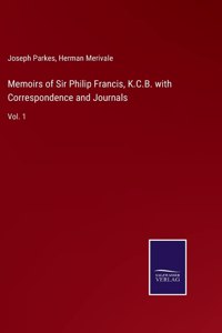 Memoirs of Sir Philip Francis, K.C.B. with Correspondence and Journals