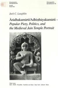 Ārādhakamūrti/Adhiṣṭhāyakamūrti - «Popular Piety, Politics, and the Medieval Jain Temple Portrait»