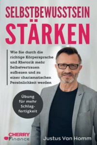 Selbstbewusstsein starken: Wie Sie durch die richtige Korpersprache und Rhetorik mehr Selbstvertrauen aufbauen und zu einer charismatischen ... fur mehr Schlagfertigkeit (German Edition)