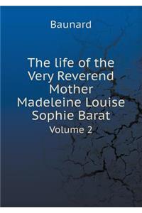 The Life of the Very Reverend Mother Madeleine Louise Sophie Barat Volume 2