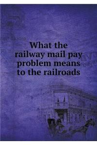 What the Railway Mail Pay Problem Means to the Railroads
