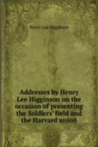 ADDRESSES BY HENRY LEE HIGGINSON ON THE