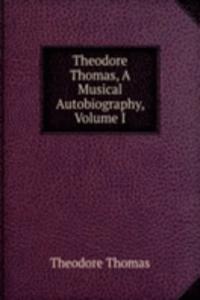 Theodore Thomas, A Musical Autobiography, Volume I