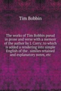 works of Tim Bobbin pseud in prose and verse with a memoir of the author by J. Corry; to which is added a rendering into simple English of the . similes retained and explanatory notes, etc.