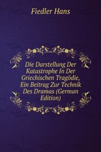 Die Darstellung Der Katastrophe In Der Griechischen Tragodie, Ein Beitrag Zur Technik Des Dramas (German Edition)