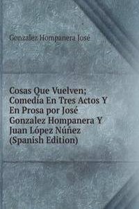 Cosas Que Vuelven; Comedia En Tres Actos Y En Prosa por Jose Gonzalez Hompanera Y Juan Lopez Nunez (Spanish Edition)