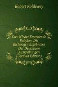 Das Wieder Erstehende Babylon, Die Bisherigen Ergebnisse Der Deutschen Ausgrabungen