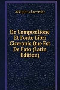 De Compositione Et Fonte Libri Ciceronis Que Est De Fato (Latin Edition)