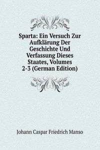 Sparta: Ein Versuch Zur Aufklarung Der Geschichte Und Verfassung Dieses Staates, Volumes 2-3 (German Edition)