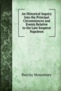 Historical Inquiry Into the Principal Circumstances and Events Relative to the Late Emperor Napoleon