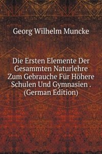 Die Ersten Elemente Der Gesammten Naturlehre Zum Gebrauche Fur Hohere Schulen Und Gymnasien . (German Edition)