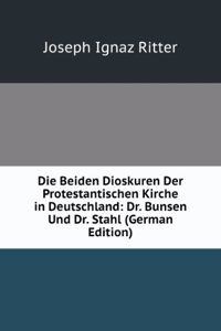 Die Beiden Dioskuren Der Protestantischen Kirche in Deutschland: Dr. Bunsen Und Dr. Stahl (German Edition)