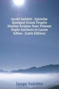 Jacobi Sadoleti . Epistolae Quotquot Extant Proprio Nomine Scriptae Nunc Primum Duplo Auctiores in Lucem Editae . (Latin Edition)