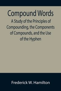 Compound Words; A Study of the Principles of Compounding, the Components of Compounds, and the Use of the Hyphen