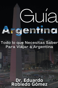 Guía Argentina Todo lo que Necesitas Saber Para Viajar a Argentina