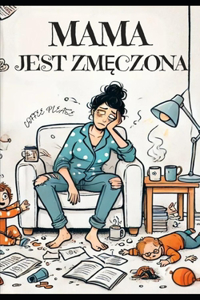 Mama jest zmęczona - Dlaczego rodzice zrzędzą i co się za tym kryje?