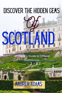 Discover The Hidden Gems Of Scotland: An Insider's Guide To Offbeat Destinations