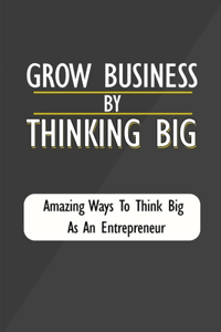 Grow Business By Thinking Big