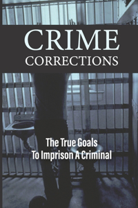 Crime Corrections The True Goals To Imprison A Criminal