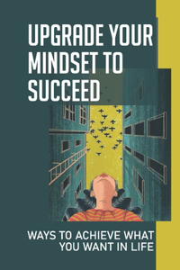 Upgrade Your Mindset To Succeed