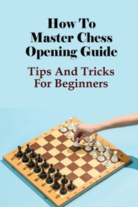 How To Master Chess Opening Guide