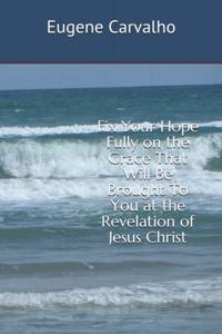Fix Your Hope Fully on the Grace That Will Be Brought To You at the Revelation of Jesus Christ