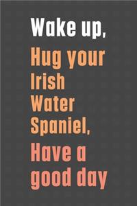 Wake up, Hug your Irish Water Spaniel, Have a good day