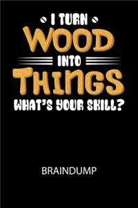 I turn wood into Things what's your skill? - Braindump: Arbeitsbuch, um Gedanken und Ideen niederzuschreiben - für einen freien Kopf und neue Inspiration!