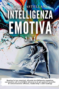Intelligenza Emotiva: Domina le tue emozioni, diventa terribilmente empatico, carismatico ed irresistibile attraverso le più potenti tecniche di comunicazione efficace, l