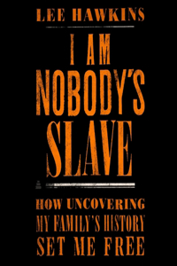 I Am Nobody's Slave: How Uncovering My Family's History Set Me Free