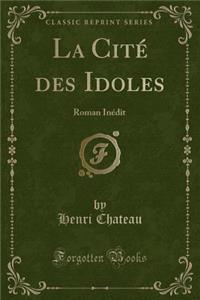 La CitÃ© Des Idoles: Roman InÃ©dit (Classic Reprint)