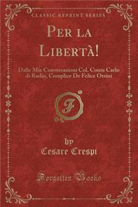 Per La Liberta!: Dalle Mie Conversazioni Col. Conte Carlo Di Rudio, Complice de Felice Orsini (Classic Reprint)