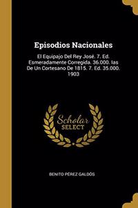 Episodios Nacionales: El Equipajo Del Rey José. 7. Ed. Esmeradamente Corregida. 36.000. Ias De Un Cortesano De 1815. 7. Ed. 35.000. 1903