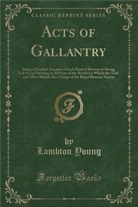 Acts of Gallantry: Being a Detailed Account of Each Deed of Bravery in Saving Life from Drawing in All Parts of the World for Which the Told and Silber Medals ANS Classps of the Ropal Bumane Society (Classic Reprint)