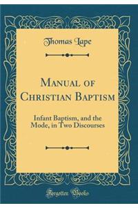 Manual of Christian Baptism: Infant Baptism, and the Mode, in Two Discourses (Classic Reprint)