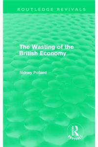 The Wasting of the British Economy (Routledge Revivals)