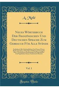 Neues WÃ¶rterbuch Der FranzÃ¶sischen Und Deutschen Sprache Zum Gebrauch FÃ¼r Alle StÃ¤nde, Vol. 1: Enthaltend Alle GebrÃ¤uchlichen Und Neuen WÃ¶rter Beider Sprachen, Nebst Ihrer ErklÃ¤rung Und Angabe Ihrer Verschiedenen Bedeutungen Im Eigentlichen