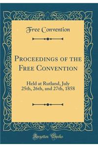 Proceedings of the Free Convention: Held at Rutland, July 25th, 26th, and 27th, 1858 (Classic Reprint)
