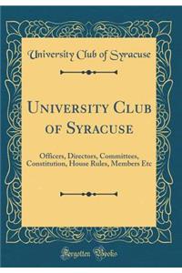 University Club of Syracuse: Officers, Directors, Committees, Constitution, House Rules, Members Etc (Classic Reprint)