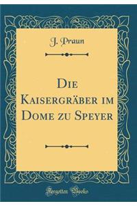 Die Kaisergrï¿½ber Im Dome Zu Speyer (Classic Reprint)