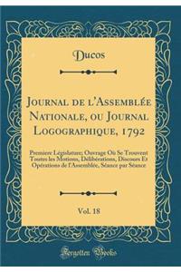 Journal de l'Assemblée Nationale, ou Journal Logographique, 1792, Vol. 18: Premiere Législature; Ouvrage Où Se Trouvent Toutes les Motions, Délibérations, Discours Et Opérations de l'Assemblée, Séance par Séance (Classic Reprint)