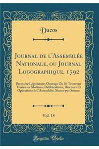 Journal de l'Assemblï¿½e Nationale, Ou Journal Logographique, 1792, Vol. 18: Premiere Lï¿½gislature; Ouvrage Oï¿½ Se Trouvent Toutes Les Motions, Dï¿½libï¿½rations, Discours Et Opï¿½rations de l'Assemblï¿½e, Sï¿½ance Par Sï¿½ance (Classic Reprint)