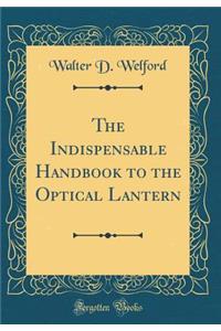 The Indispensable Handbook to the Optical Lantern (Classic Reprint)