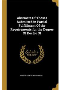 Abstracts of Theses Submitted in Partial Fulfillment of the Requirements for the Degree of Doctor of
