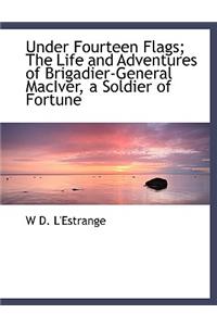 Under Fourteen Flags; The Life and Adventures of Brigadier-General Maciver, a Soldier of Fortune