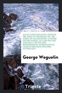 An Olympic Romance, Entitled the Whim of the Brain; Or, the Force of Imagination. A Satire on the World, to Lash the Vise and Folly of the Age; Repres