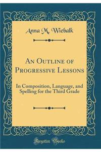 An Outline of Progressive Lessons: In Composition, Language, and Spelling for the Third Grade (Classic Reprint)