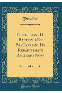 Tertulliani de Baptismo Et Ps.-Cypriani de Rebaptismate Recensio Nova (Classic Reprint)