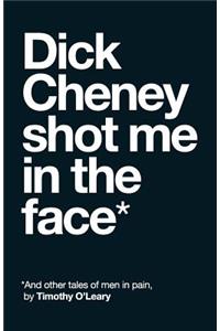 Dick Cheney Shot Me in the Face